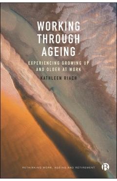 Poza produsului Working Through Ageing: Experiencing Growing Up and Older at Work - Kathleen Riach