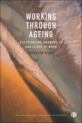 Working Through Ageing: Experiencing Growing Up and Older at Work - Kathleen Riach