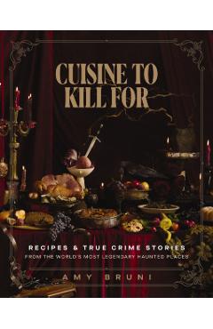 Coperta cărții 'Cuisine to Kill for: Recipes and True Crime Stories from the World's Most Haunted Places - Amy Bruni'