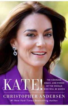 Coperta cărții 'Kate!: The Courage, Grace, and Power of the Woman Who Will Be Queen - Christopher Andersen'