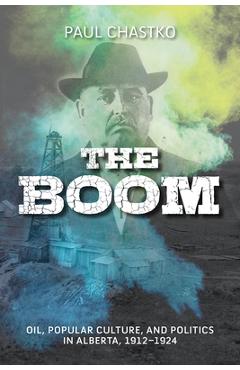 Coperta cărții 'The Boom: Oil, Popular Culture, and Politics in Alberta, 1912-1924 - Paul Chastko'
