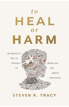 Coperta cărții 'To Heal or Harm: Scripture's Use as Poison or Medicine for Abuse Survivors - Steven R. Tracy'