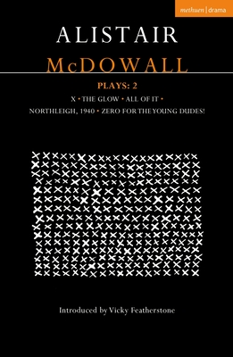 Alistair McDowall Plays 2: X; The Glow; All of It; Northleigh 1940; Zero for the Young Dudes - Alistair Mcdowall