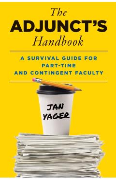 The Adjunct's Handbook: A Survival Guide for Part-Time and Contingent Faculty - Jan Yager