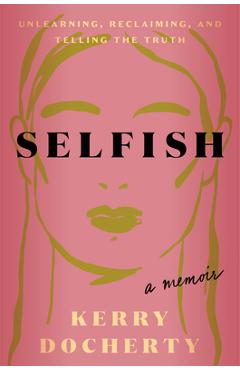 Coperta cărții 'Selfish: Unlearning, Reclaiming, and Telling the Truth - Kerry Docherty'