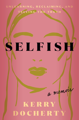 Coperta cărții 'Selfish: Unlearning, Reclaiming, and Telling the Truth - Kerry Docherty'