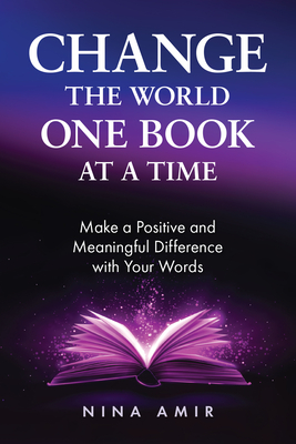 Change the World One Book at a Time: Make a Positive and Meaningful Difference with Your Words - Nina Amir