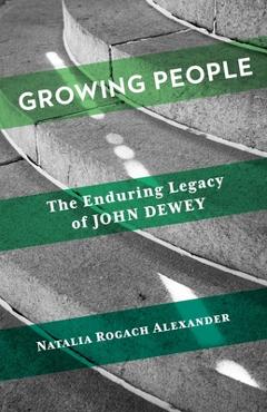 Coperta cărții 'Growing People: The Enduring Legacy of John Dewey - Natalia Rogach Alexander'
