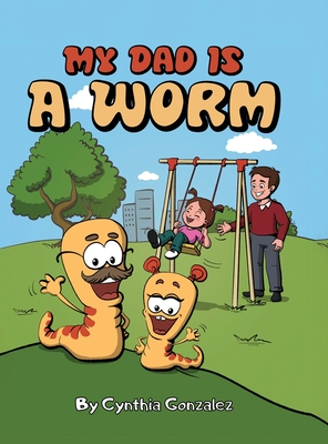 My Dad is a Worm - Cynthia Gonzalez