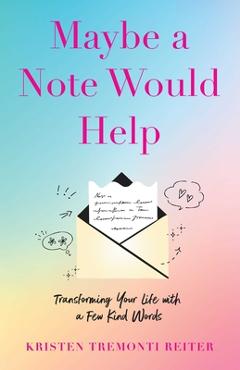 Coperta cărții 'Maybe a Note Would Help: Transforming Your Life with a Few Kind Words - Kristen Tremonti Reiter'