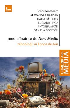 Poza produsului Media inainte de New Media. Tehnologii in Epoca de Aur - Alexandra Bardan, Dalia Bathory, Luciana Jinga, Antonia Matei, Daniela Popescu