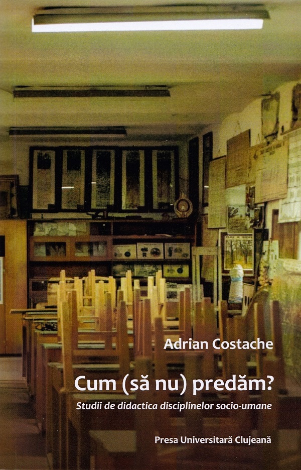 Cum (sa nu) predam? Studii de didactica disciplinelor socio-umane - Adrian Costache