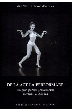Poza produsului De la act la performare. Un ghid pentru performerul secolului al XXI-lea - Jan Fabre, Luk Van den Dries