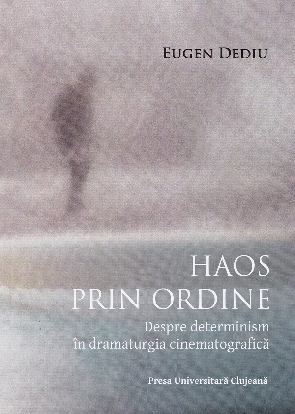 Haos prin ordine. Despre determinism in dramaturgia cinematografica - Eugen Dediu