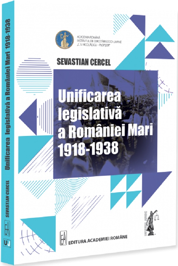 Unificarea legislativa a Romaniei Mari 1918-1938 - Sevastian Cercel