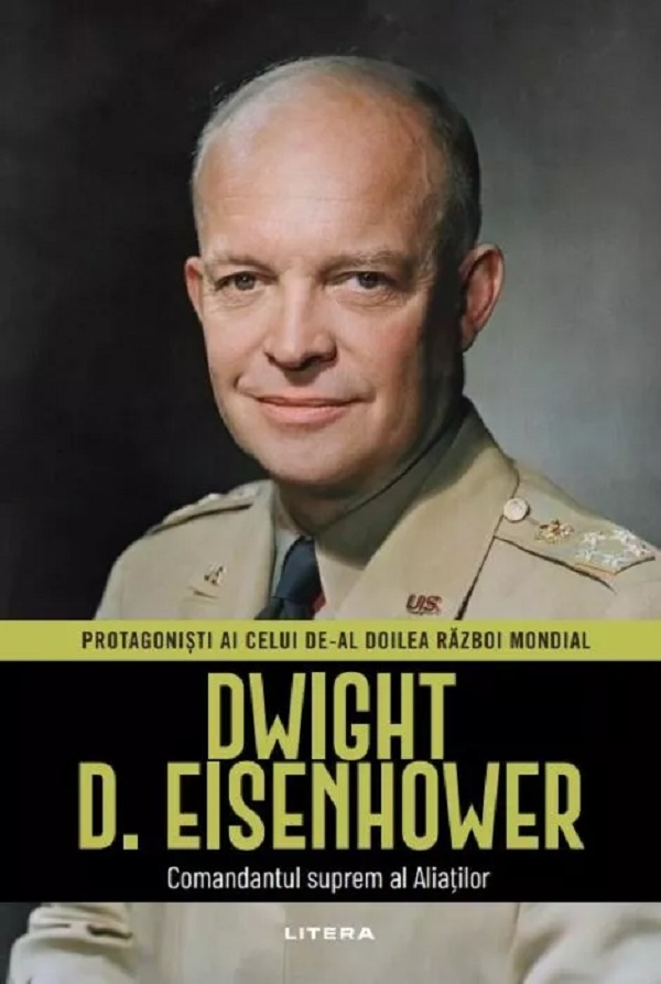 Dwight D. Eisenhower. Comandatul suprem al Aliatilor. Protagonisti ai celui de-al doilea Razboi Mondial - Toni Montesinos