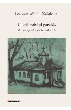 Poza produsului Liliesti: Satul si parohia. O monografie social-istorica - Leonard-Mihail Radulescu