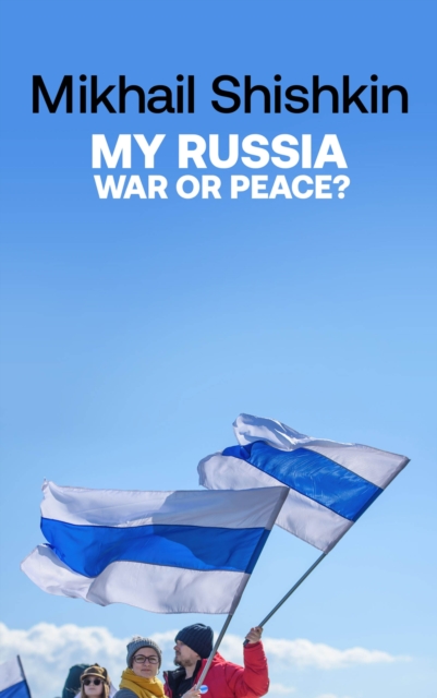 My Russia: War or Peace? - Mikhail Shishkin