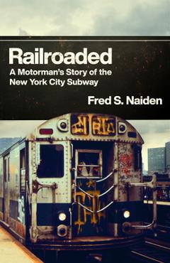 Coperta cărții 'Railroaded: A Motorman's Story of the New York City Subway - Fred S. Naiden'