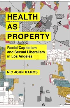 Health as Property: Racial Capitalism and Sexual Liberalism in Los Angeles Volume 75 - Nic John Ramos