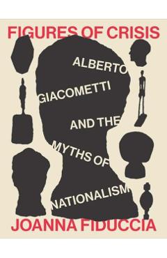 Figures of Crisis: Alberto Giacometti and the Myths of Nationalism - Joanna Fiduccia