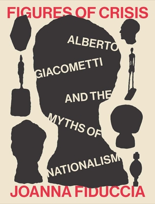 Coperta cărții 'Figures of Crisis: Alberto Giacometti and the Myths of Nationalism - Joanna Fiduccia'