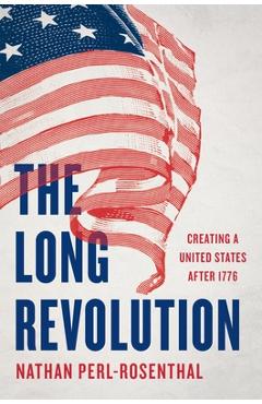 Coperta cărții 'The Long Revolution: Creating a United States After 1776 - Nathan Perl-rosenthal'