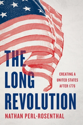 Coperta cărții 'The Long Revolution: Creating a United States After 1776 - Nathan Perl-rosenthal'