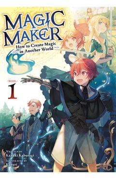 Coperta cărții 'Magic Maker: How to Create Magic in Another World (Light Novel) Vol. 1 - Kazuki Kaburagi'