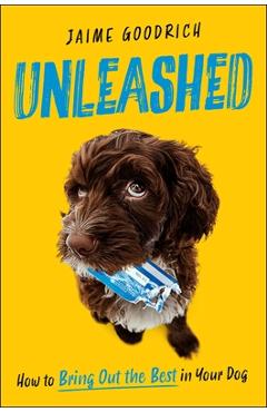 Coperta cărții 'Unleashed: How to Bring Out the Best in Your Dog - Jaime Goodrich'