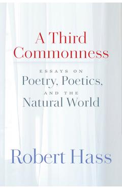 Coperta cărții 'A Third Commonness: Essays on Poetry, Poetics, and the Natural World - Robert Hass'