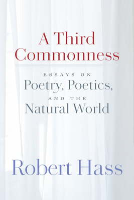 Coperta cărții 'A Third Commonness: Essays on Poetry, Poetics, and the Natural World - Robert Hass'