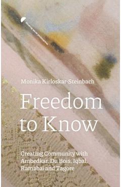 Poza produsului Freedom to Know: Creating Community with Ambedkar, Du Bois, Iqbal, Ramabai and Tagore - Monika Kirloskar-steinbach