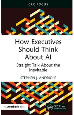Coperta cărții 'How Executives Should Think about AI: Straight Talk about the Inevitable - Stephen J. Andriole'