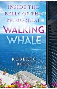 Coperta cărții 'Inside the Belly of the Primordial Walking Whale - Roberto Rossi'