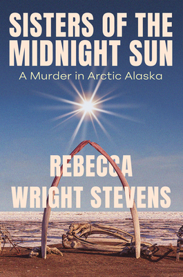 Coperta cărții 'Sisters of the Midnight Sun: A Murder in Arctic Alaska - Rebecca Wright Stevens'