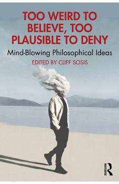 Coperta cărții 'Too Weird to Believe, Too Plausible to Deny: Mind-Blowing Philosophical Ideas - Cliff Sosis'