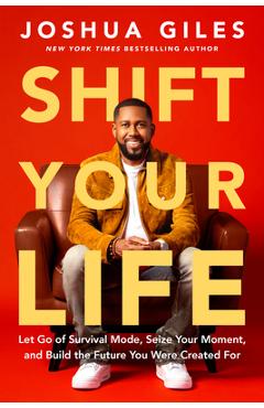 Coperta cărții 'Shift Your Life: Let Go of Survival Mode, Seize Your Moment, and Build the Future You Were Created for - Joshua Giles'