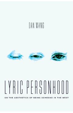 Lyric Personhood: On the Aesthetics of Being Someone in the West - Dan Wang