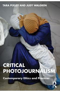 Coperta cărții 'Critical Photojournalism: Contemporary Ethics and Practices - Tara Pixley'