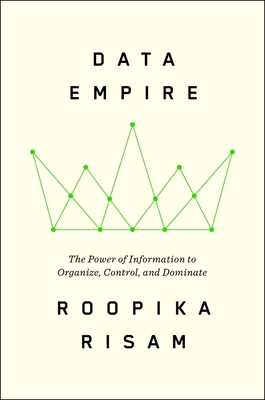 Coperta cărții 'Data Empire: The Power of Information to Organize, Control, and Dominate - Roopika Risam'