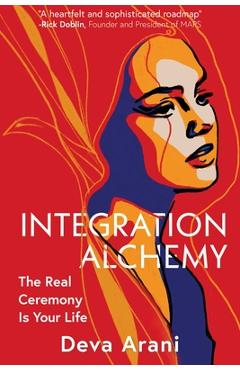 Coperta cărții 'Integration Alchemy: The Real Ceremony Is Your Life - Deva Arani'