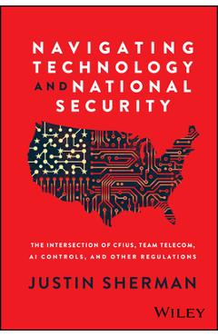 Navigating Technology and National Security: The Intersection of Cfius, Team Telecom, AI Controls, and Other Regulations - Justin Sherman