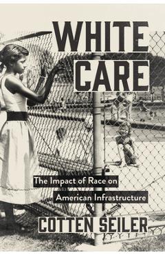 Poza produsului White Care: The Impact of Race on American Infrastructure - Cotten Seiler