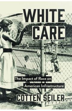 White Care: The Impact of Race on American Infrastructure - Cotten Seiler