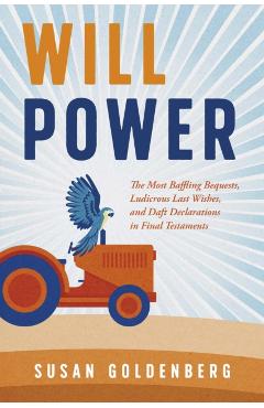 Will Power: The Most Baffling Bequests, Ludicrous Last Wishes, and Daft Declarations in Final Testaments - Susan Goldenberg