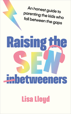 Raising the Sen-Betweeners: An Honest Guide to Parenting the Kids Who Fall Between the Gaps - Lisa Lloyd