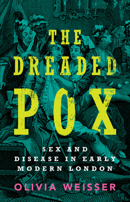 The Dreaded Pox: Sex and Disease in Early Modern London - Olivia Weisser