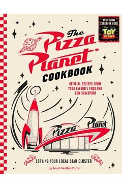 Coperta cărții 'The Pizza Planet Cookbook: Official Recipes from Your Favorite Food and Fun Spaceport - Sarah Walker Caron'