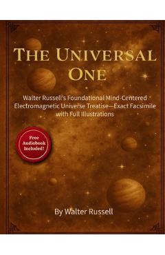 Coperta cărții 'The Universal One: Walter Russell's Foundational Mind-Centered Electromagnetic Universe Treatise-Exact Facsimile with'